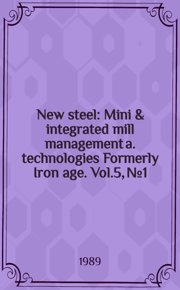 New steel : Mini & integrated mill management a. technologies [Formerly] Iron age. Vol.5, №1