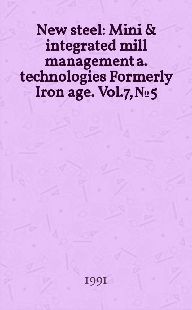 New steel : Mini & integrated mill management a. technologies [Formerly] Iron age. Vol.7, №5