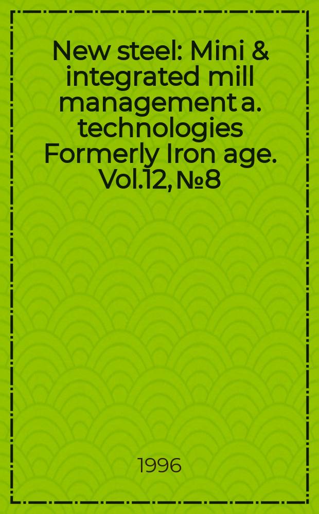 New steel : Mini & integrated mill management a. technologies [Formerly] Iron age. Vol.12, №8