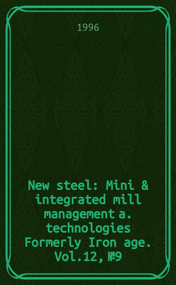 New steel : Mini & integrated mill management a. technologies [Formerly] Iron age. Vol.12, №9