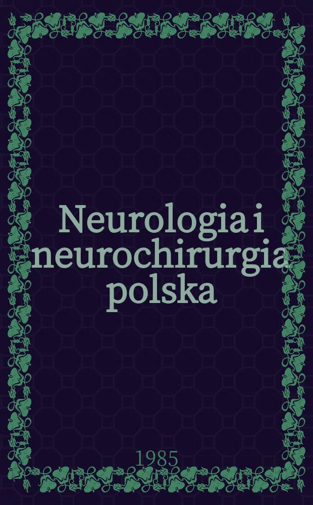 Neurologia i neurochirurgia polska : Organ Polskiego towarzystwa neurologicznego i Polskiego towarzystwa neurochirurgów. T.19(35), №6