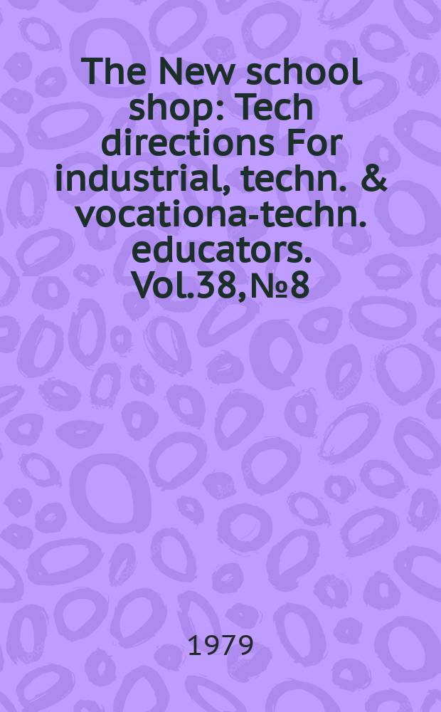 The New school shop : Tech directions For industrial, techn. & vocational- techn. educators. Vol.38, №8 : Educating for work)