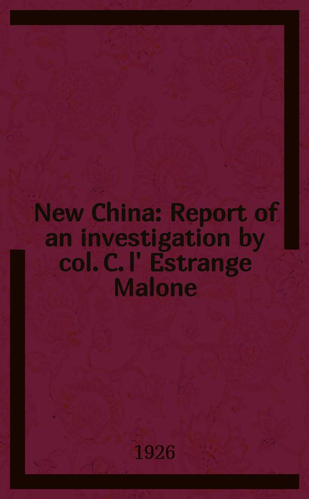 New China : Report of an investigation by col. C. l' Estrange Malone