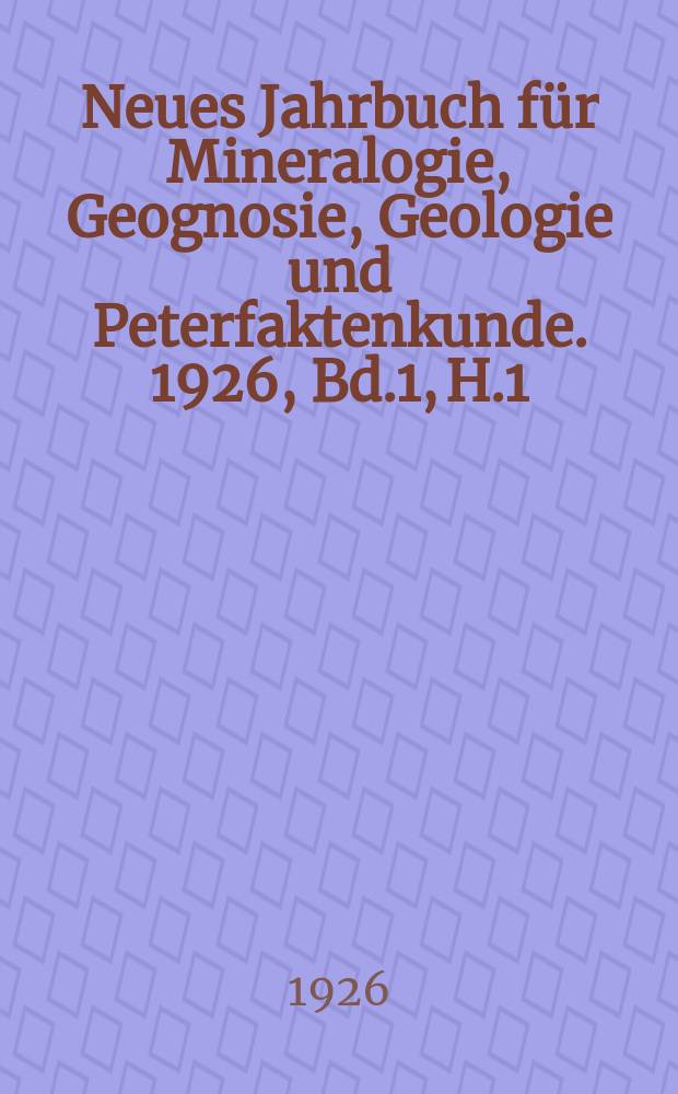 Neues Jahrbuch für Mineralogie, Geognosie, Geologie und Peterfaktenkunde. 1926, Bd.1, H.1