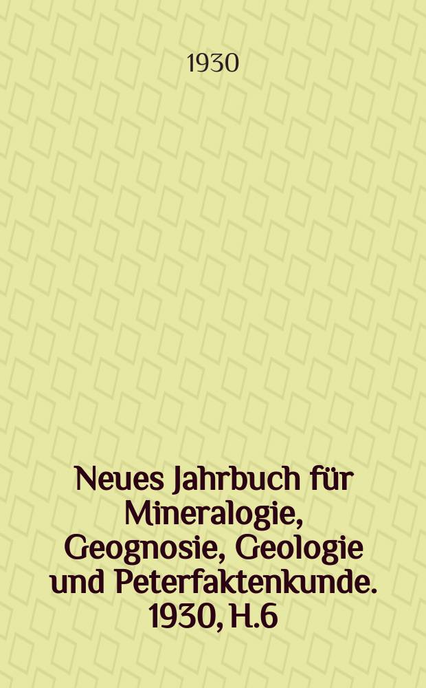 Neues Jahrbuch für Mineralogie, Geognosie, Geologie und Peterfaktenkunde. 1930, H.6