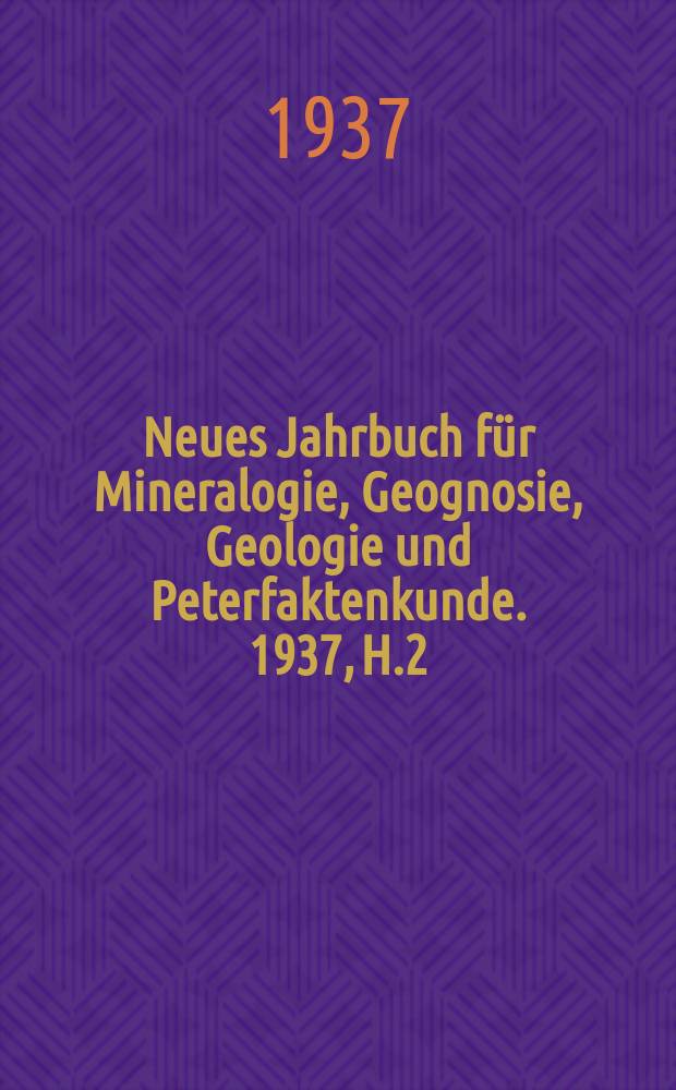 Neues Jahrbuch für Mineralogie, Geognosie, Geologie und Peterfaktenkunde. 1937, H.2