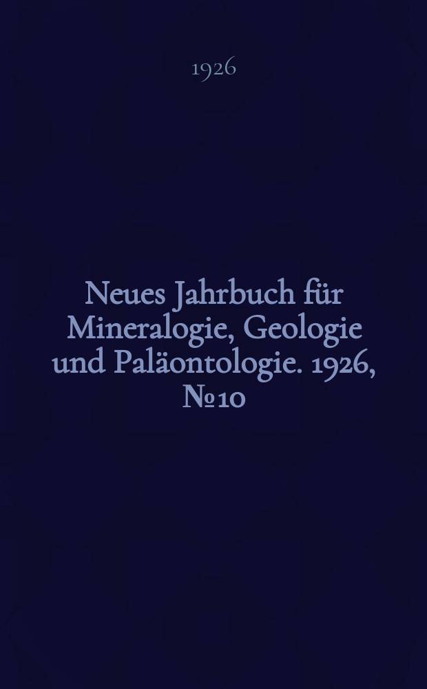 Neues Jahrbuch f&uuml;r Mineralogie , Geologie und Pal&auml;ontologie. 1926, №10