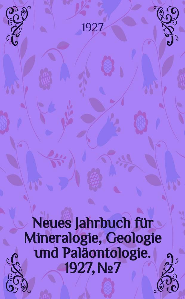 Neues Jahrbuch f&uuml;r Mineralogie , Geologie und Pal&auml;ontologie. 1927, №7