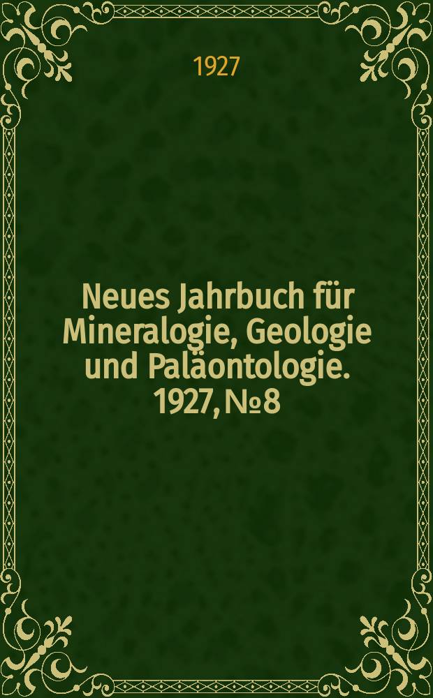 Neues Jahrbuch f&uuml;r Mineralogie , Geologie und Pal&auml;ontologie. 1927, №8