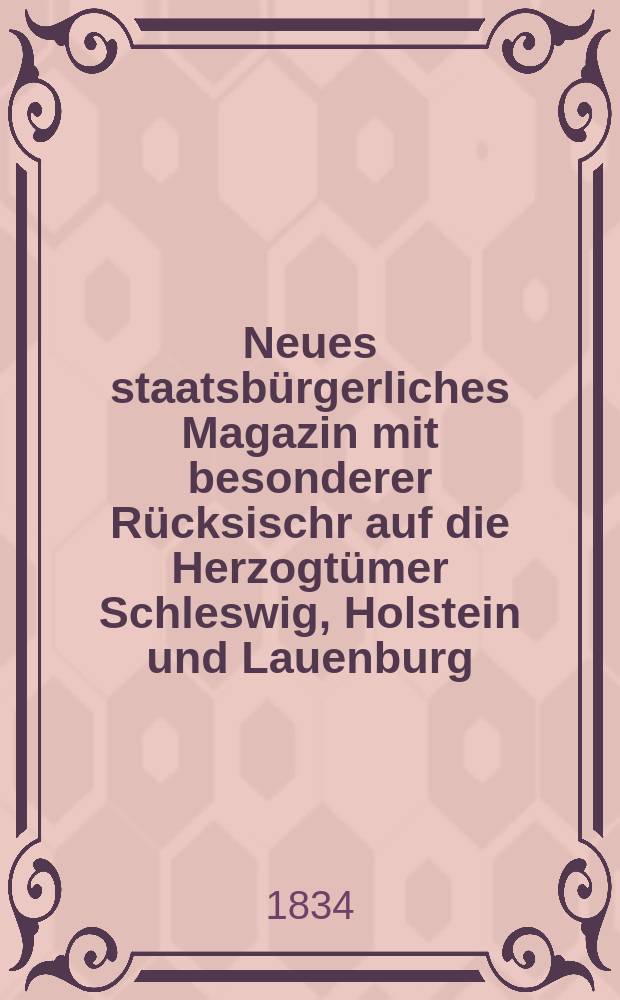 Neues staatsb&uuml;rgerliches Magazin mit besonderer R&uuml;cksischr auf die Herzogt&uuml;mer Schleswig, Holstein und Lauenburg