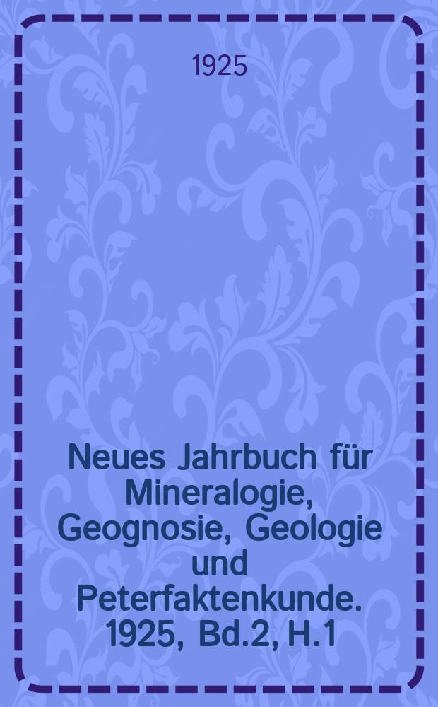 Neues Jahrbuch für Mineralogie, Geognosie, Geologie und Peterfaktenkunde. 1925, Bd.2, H.1