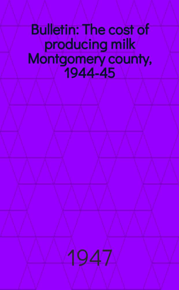 Bulletin : The cost of producing milk Montgomery county, 1944-45
