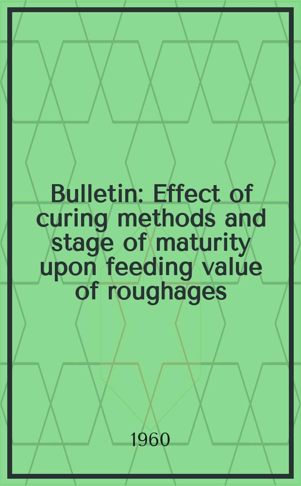 Bulletin : Effect of curing methods and stage of maturity upon feeding value of roughages