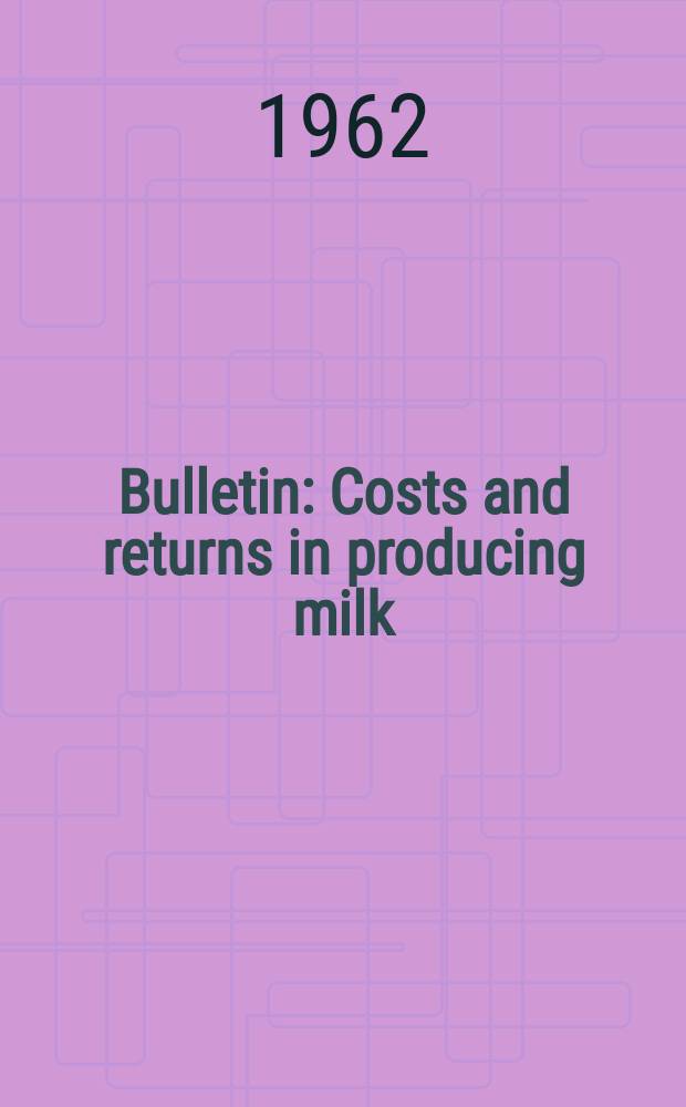 Bulletin : Costs and returns in producing milk