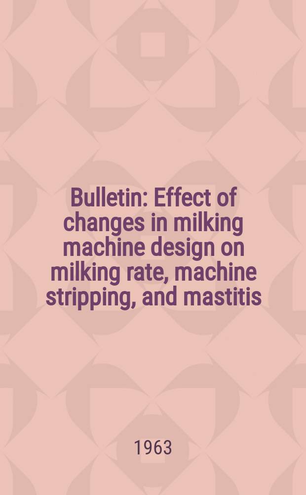Bulletin : Effect of changes in milking machine design on milking rate, machine stripping, and mastitis