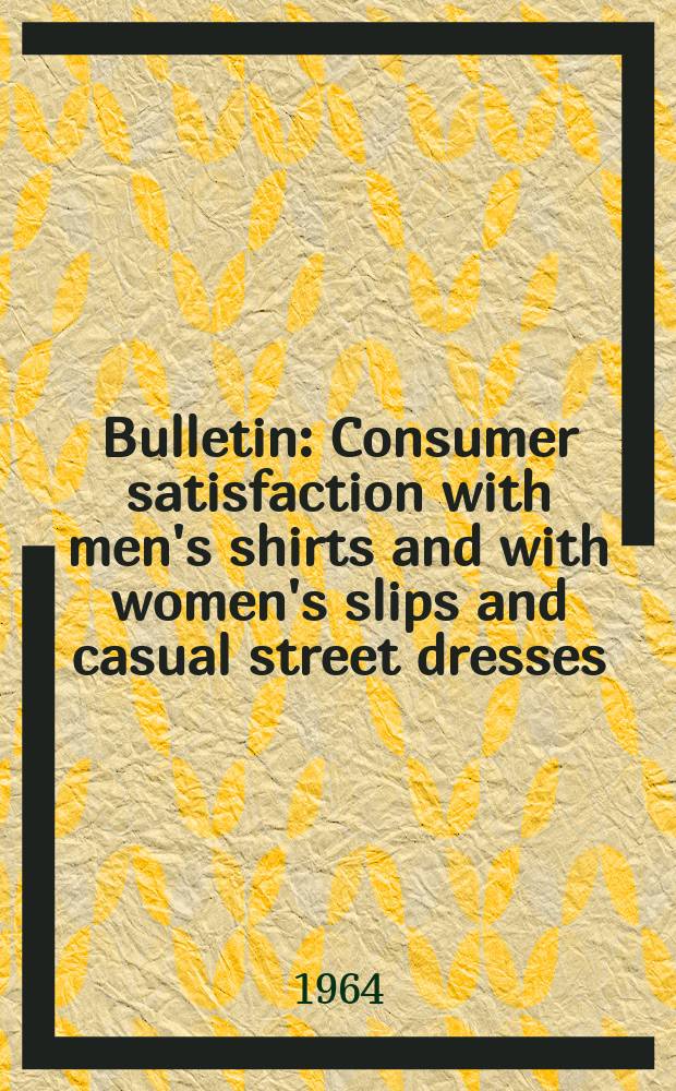 Bulletin : Consumer satisfaction with men's shirts and with women's slips and casual street dresses