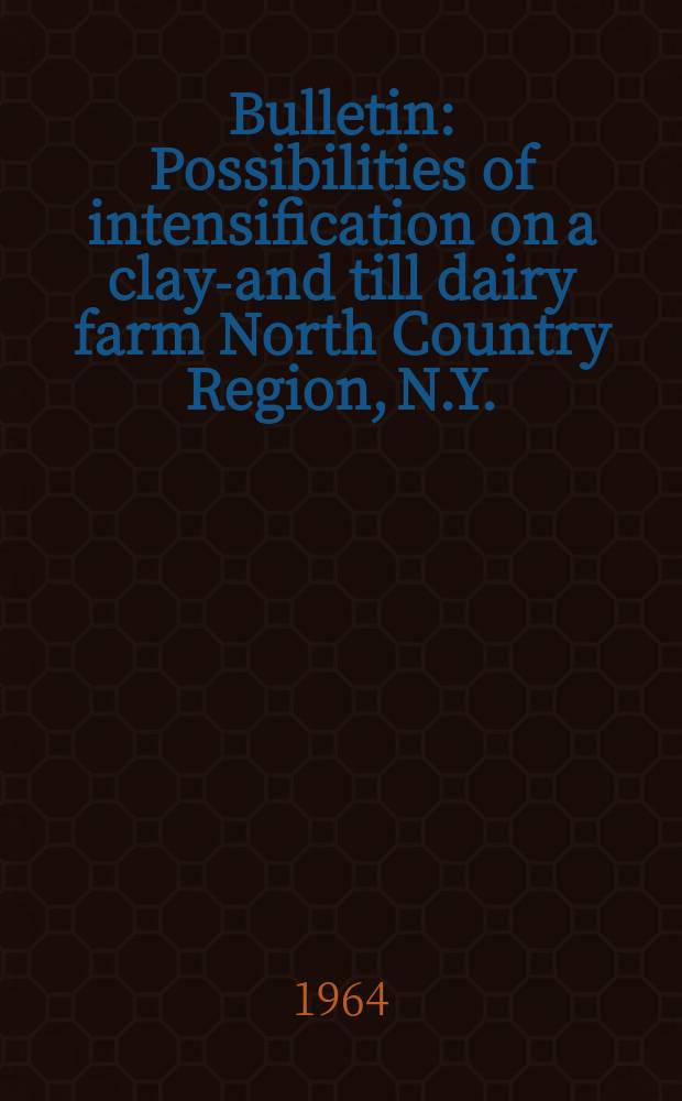 Bulletin : Possibilities of intensification on a clay-and till dairy farm North Country Region, N.Y.