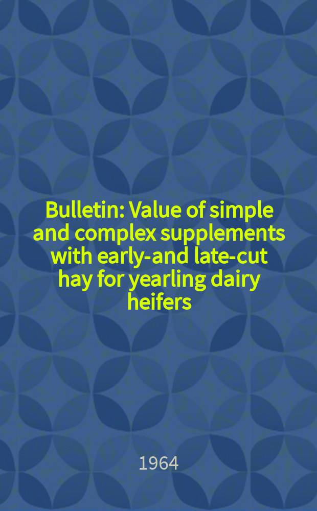 Bulletin : Value of simple and complex supplements with early-and late-cut hay for yearling dairy heifers