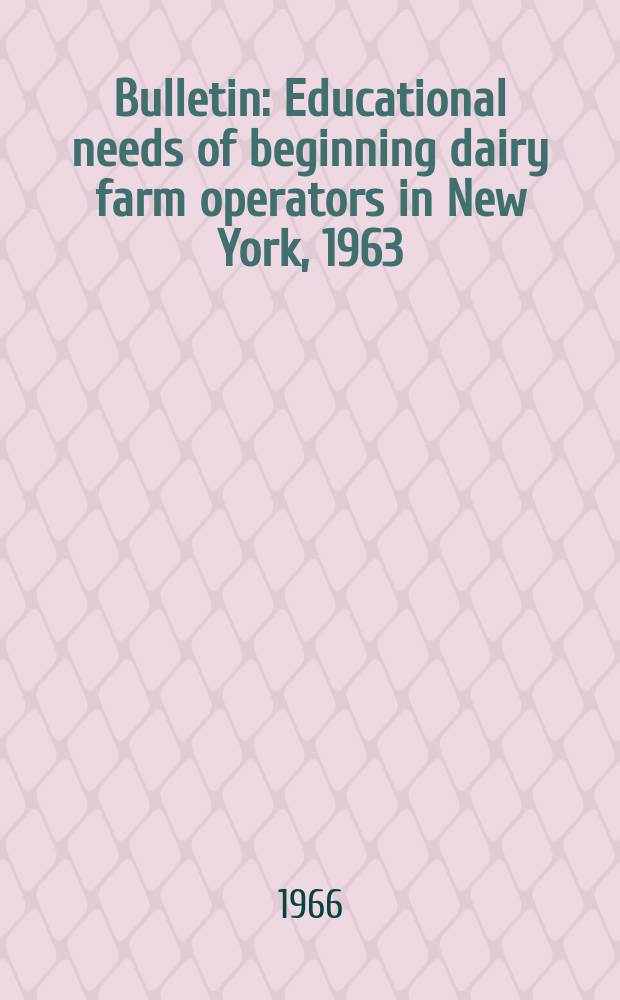 Bulletin : Educational needs of beginning dairy farm operators in New York, 1963
