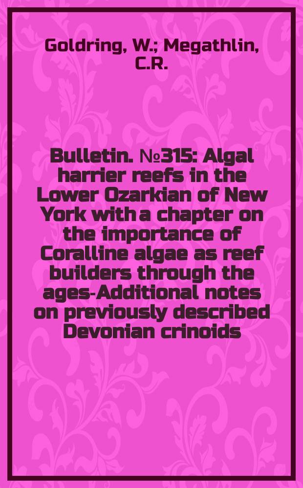 Bulletin. №315 : Algal harrier reefs in the Lower Ozarkian of New York with a chapter on the importance of Coralline algae as reef builders through the ages-Additional notes on previously described Devonian crinoids. Faulting in the Mohawk valley, New York
