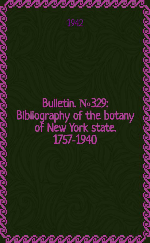 Bulletin. №329 : Bibliography of the botany of New York state. 1757-1940