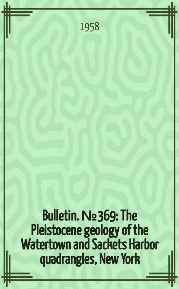 Bulletin. №369 : The Pleistocene geology of the Watertown and Sackets Harbor quadrangles, New York