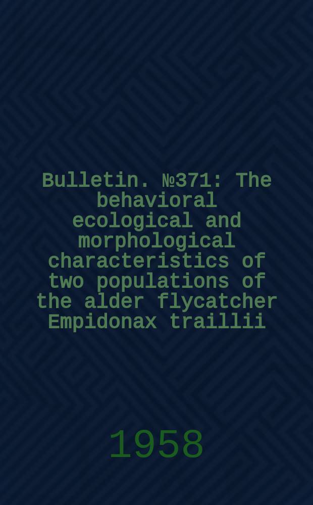 Bulletin. №371 : The behavioral ecological and morphological characteristics of two populations of the alder flycatcher Empidonax traillii (Audubon)