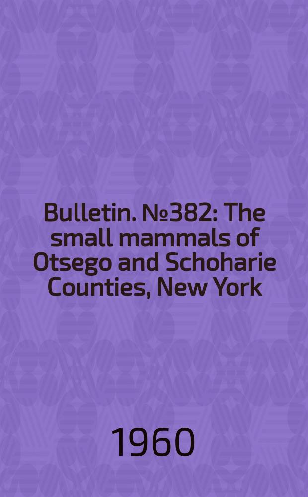 Bulletin. №382 : The small mammals of Otsego and Schoharie Counties, New York