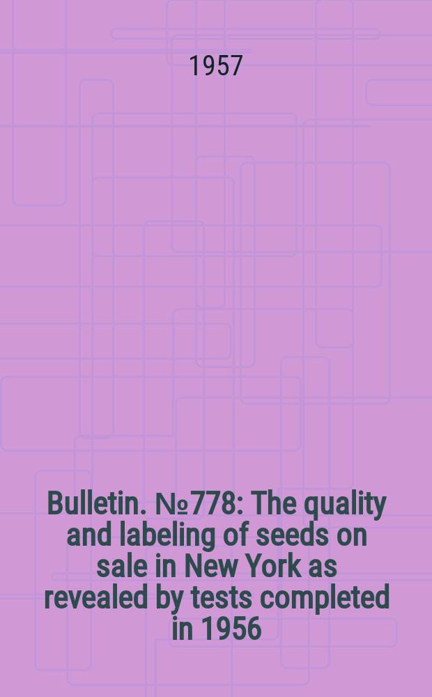 Bulletin. №778 : The quality and labeling of seeds on sale in New York as revealed by tests completed in 1956
