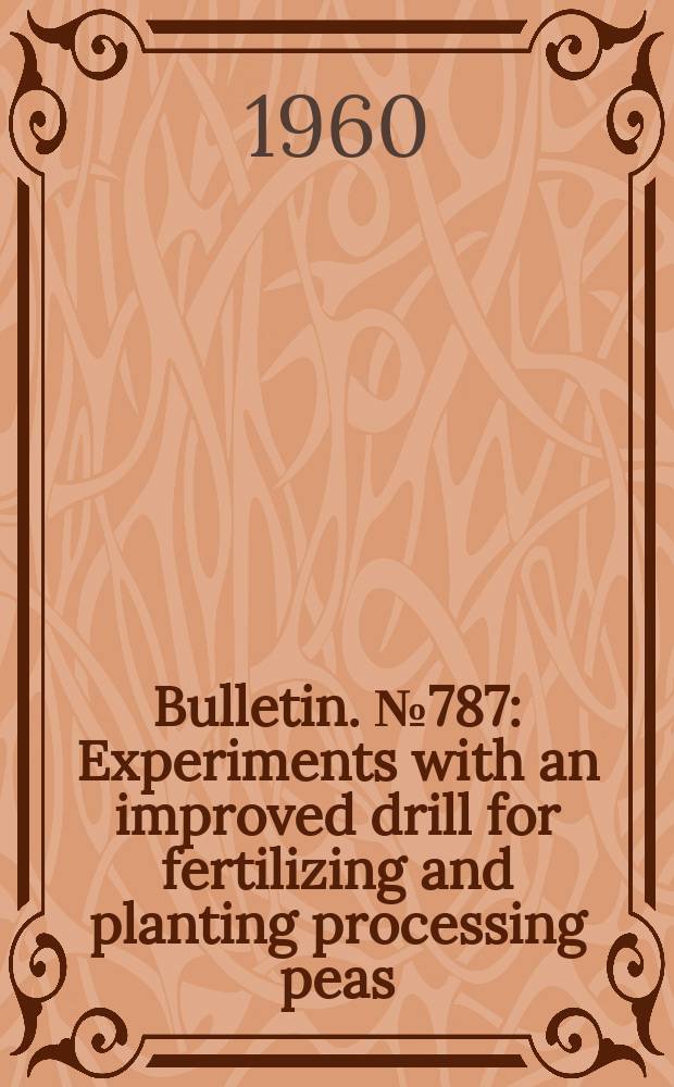 Bulletin. №787 : Experiments with an improved drill for fertilizing and planting processing peas