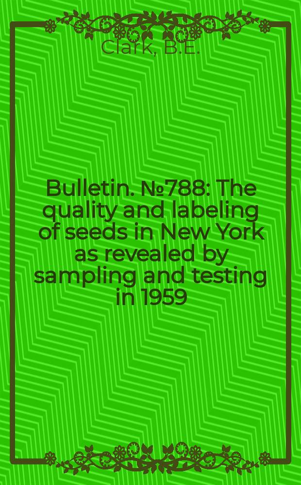 Bulletin. №788 : The quality and labeling of seeds in New York as revealed by sampling and testing in 1959