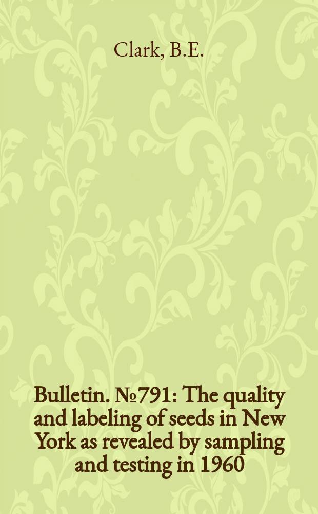 Bulletin. №791 : The quality and labeling of seeds in New York as revealed by sampling and testing in 1960