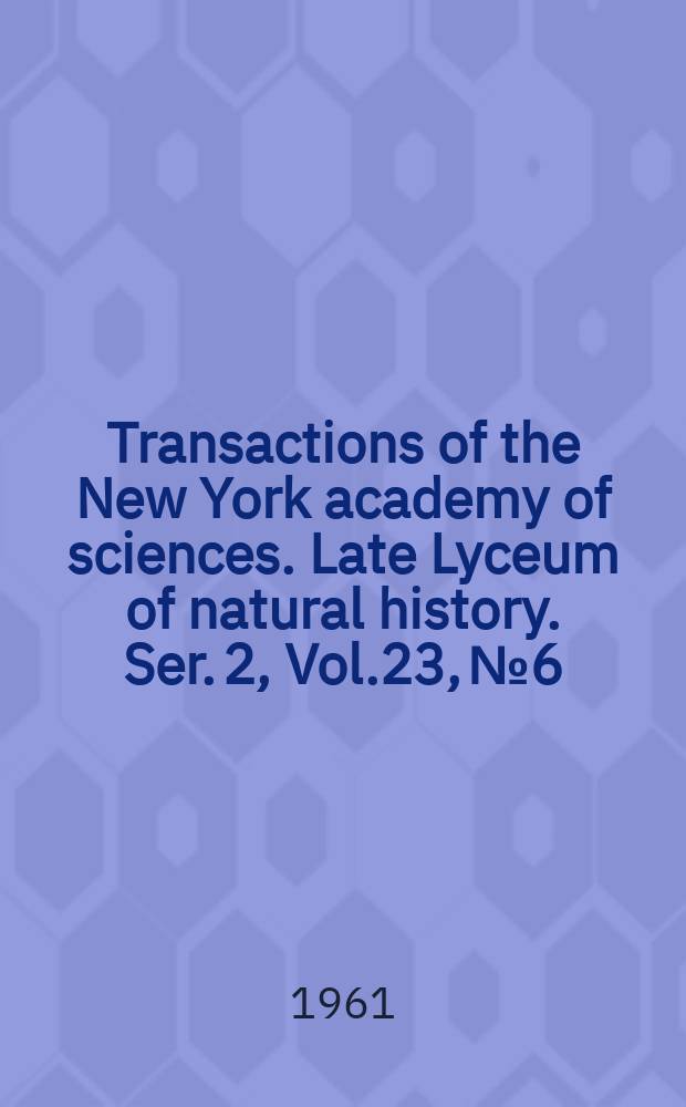 Transactions of the New York academy of sciences. Late Lyceum of natural history. Ser. 2, Vol.23, №6