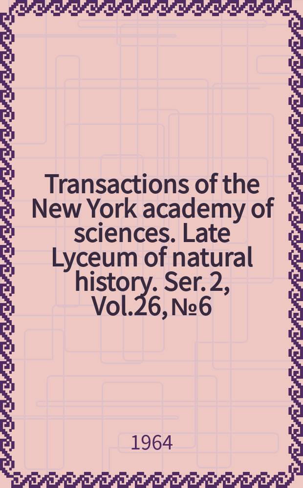 Transactions of the New York academy of sciences. Late Lyceum of natural history. Ser. 2, Vol.26, №6