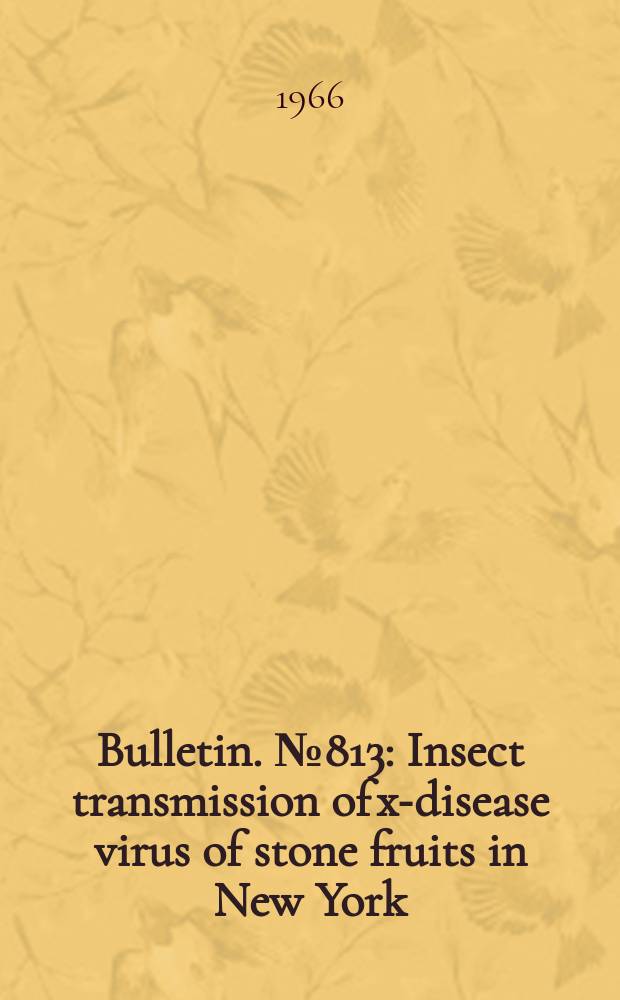 Bulletin. №813 : Insect transmission of x-disease virus of stone fruits in New York