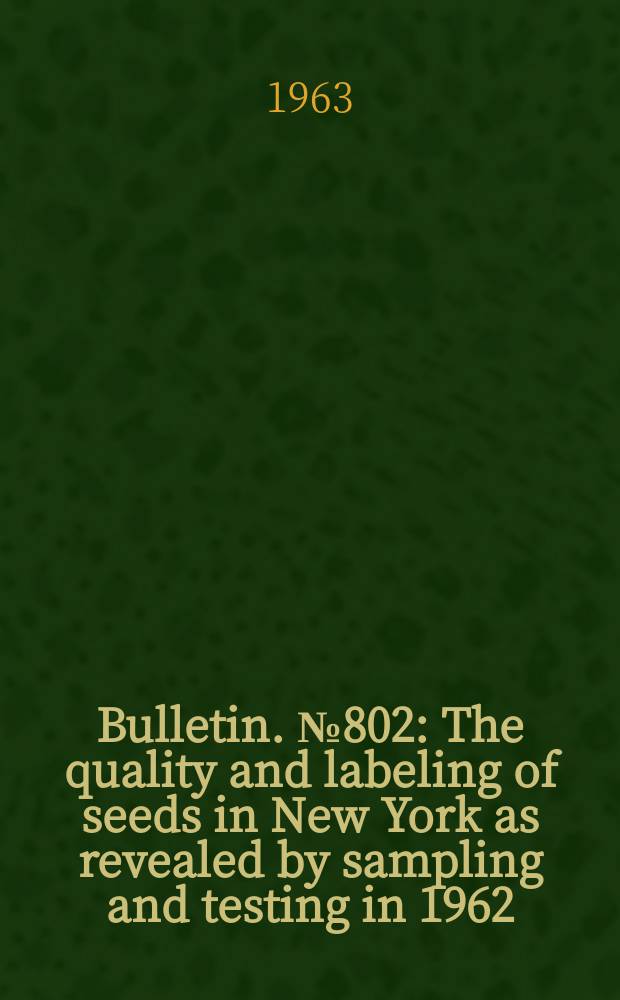 Bulletin. №802 : The quality and labeling of seeds in New York as revealed by sampling and testing in 1962