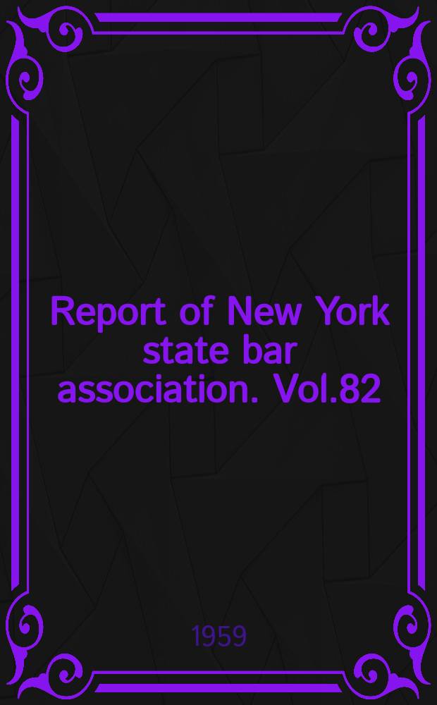 Report of New York state bar association. Vol.82 : ... New York, Jan. 28-31 1959 ... 1958