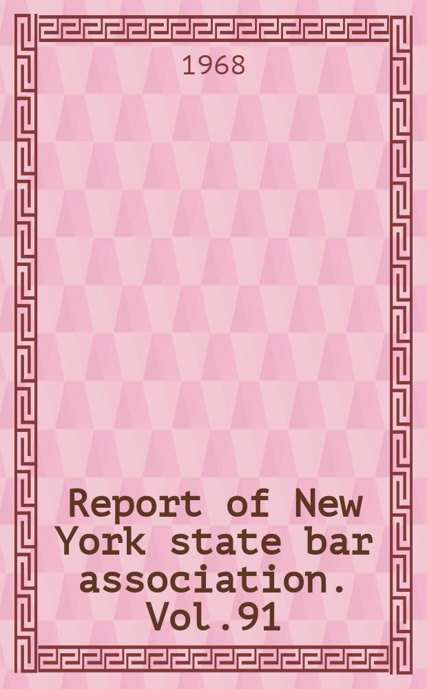 Report of New York state bar association. Vol.91 : ... New York, Jan. 23-27, 1968 ... 1967