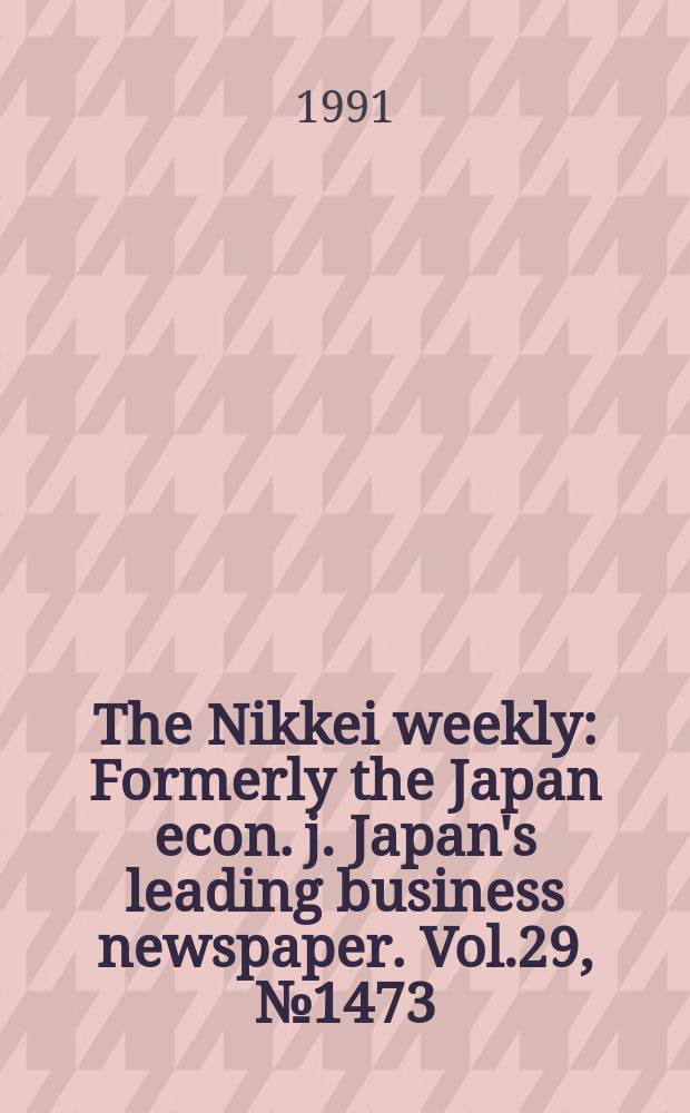 The Nikkei weekly : Formerly the Japan econ. j. Japan's leading business newspaper. Vol.29, №1473