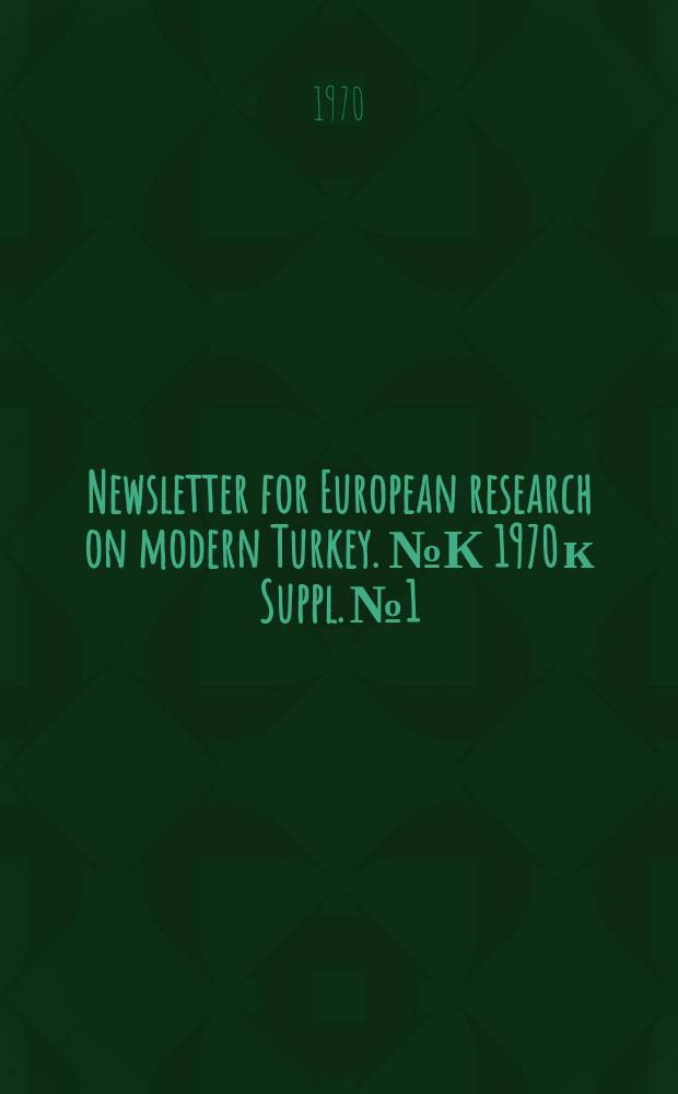 Newsletter for European research on modern Turkey. №К 1970 к Suppl. №1 : French, German and Swiss university dissertations on twentieth century Turkey: a bibliography of 593 titles, with English translations