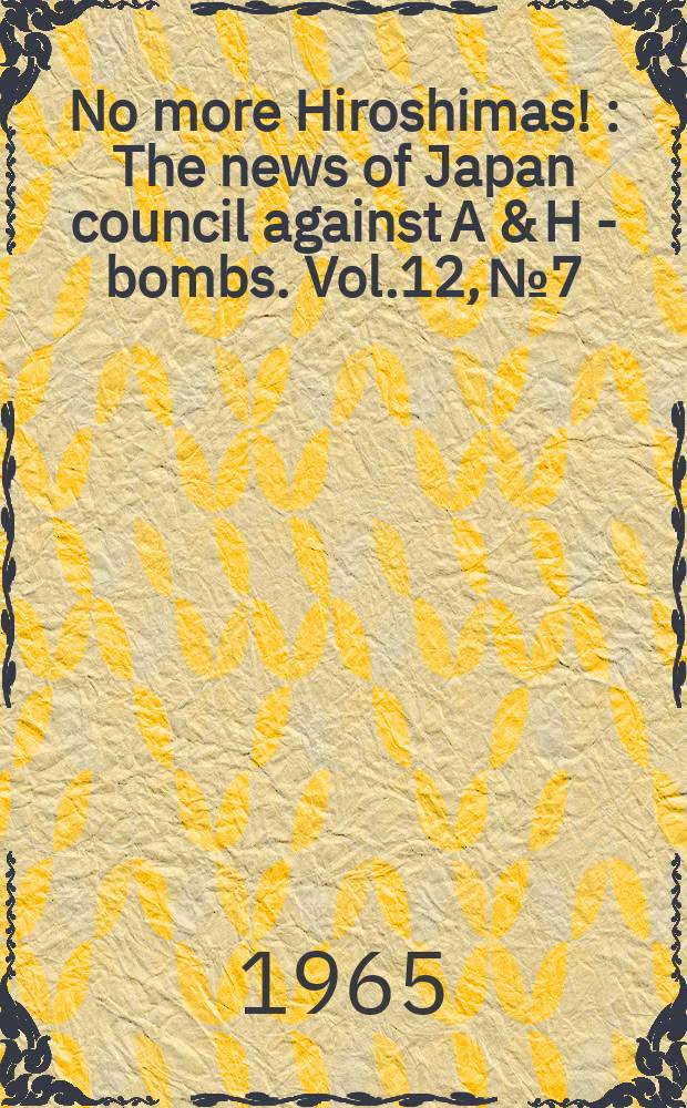 No more Hiroshimas ! : The news of Japan council against A & H - bombs. Vol.12, №7 : World conference against A and H bombs, 11th. Tokyo a.o. 1965