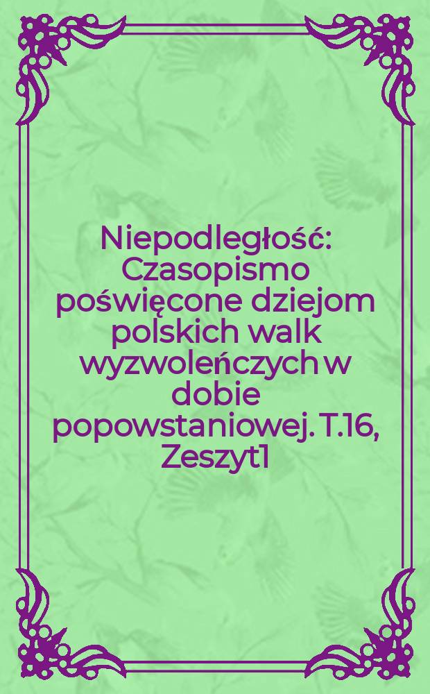 Niepodległość : Czasopismo poświęcone dziejom polskich walk wyzwoleńczych w dobie popowstaniowej. T.16, Zeszyt1(42)