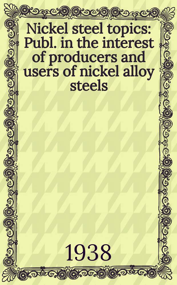 Nickel steel topics : Publ. in the interest of producers and users of nickel alloy steels