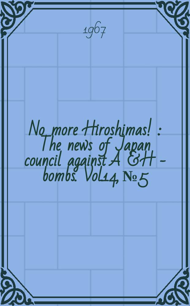 No more Hiroshimas ! : The news of Japan council against A & H - bombs. Vol.14, №5 : World conference against A and H bombs, 13th. Tokyo a.o. 1967