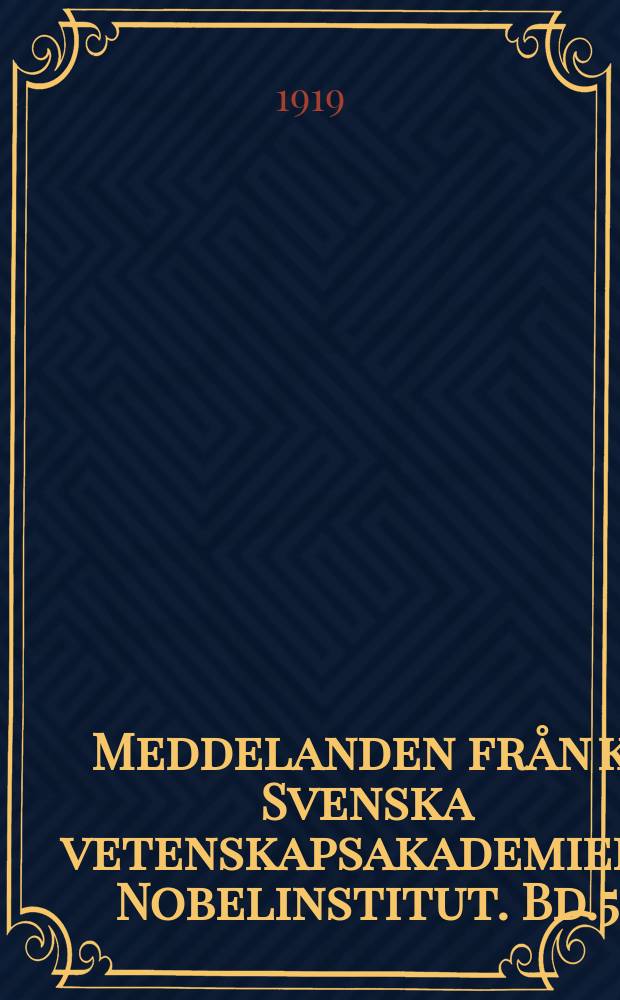 Meddelanden fr&aring;n k. Svenska vetenskapsakademiens Nobelinstitut. Bd.5 : Festskrift utg. till Svante Arrhenius 60-&aring;rsdag den 19 Febr. 1919