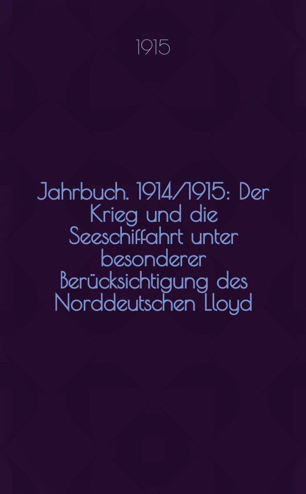 Jahrbuch. 1914/1915 : Der Krieg und die Seeschiffahrt unter besonderer Berücksichtigung des Norddeutschen Lloyd