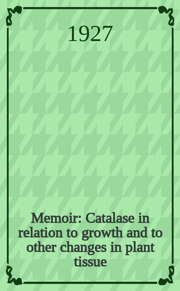 Memoir : Catalase in relation to growth and to other changes in plant tissue