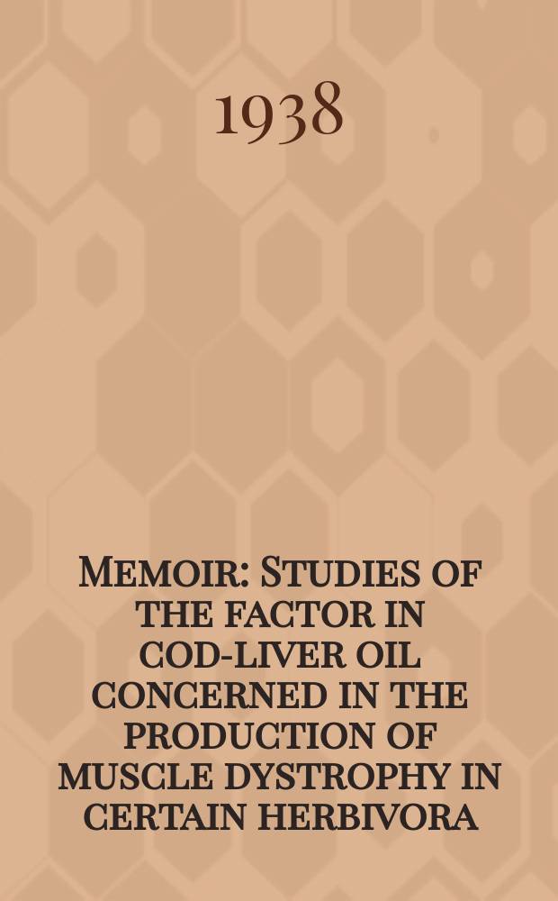Memoir : Studies of the factor in cod-liver oil concerned in the production of muscle dystrophy in certain herbivora