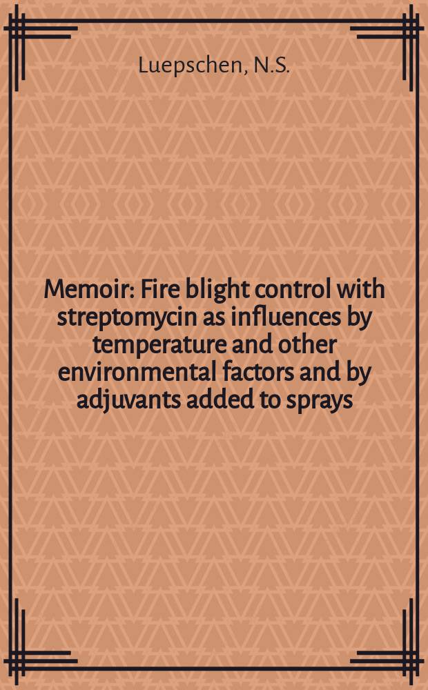 Memoir : Fire blight control with streptomycin as influences by temperature and other environmental factors and by adjuvants added to sprays