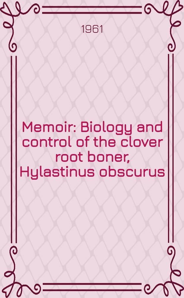 Memoir : Biology and control of the clover root boner, Hylastinus obscurus (Marsham)